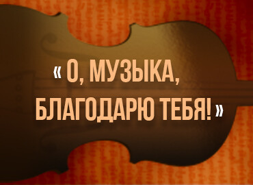 «О, музыка, благодарю тебя!»