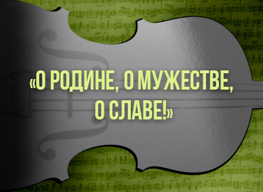 О Родине, о Мужестве, о Славе!